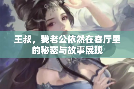 王叔，我老公依然在客厅里的秘密与故事展现