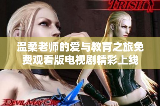 温柔老师的爱与教育之旅免费观看版电视剧精彩上线