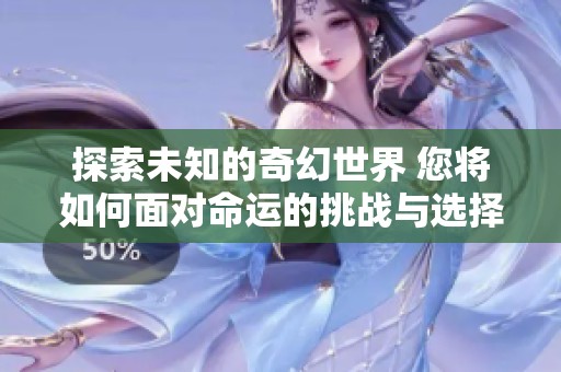 探索未知的奇幻世界 您将如何面对命运的挑战与选择