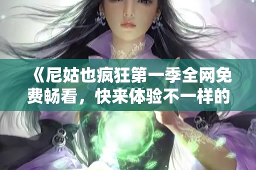 《尼姑也疯狂第一季全网免费畅看，快来体验不一样的宗教生活》