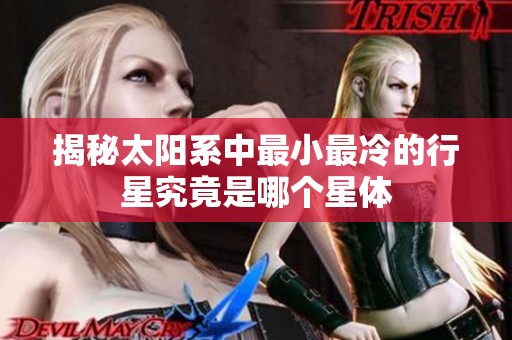 揭秘太阳系中最小最冷的行星究竟是哪个星体