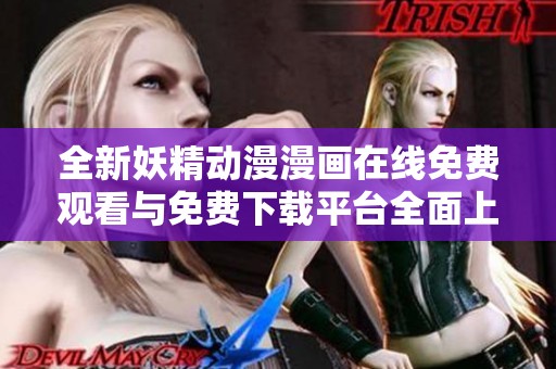 全新妖精动漫漫画在线免费观看与免费下载平台全面上线