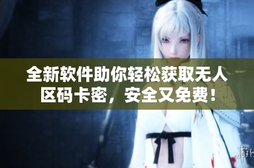 全新软件助你轻松获取无人区码卡密，安全又免费！