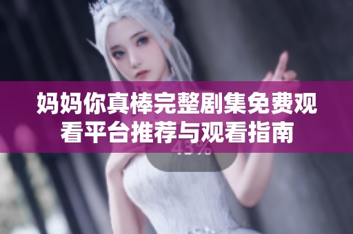 妈妈你真棒完整剧集免费观看平台推荐与观看指南