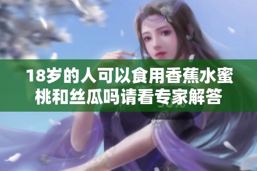18岁的人可以食用香蕉水蜜桃和丝瓜吗请看专家解答