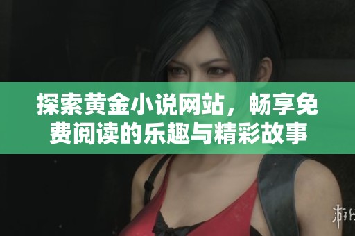 探索黄金小说网站，畅享免费阅读的乐趣与精彩故事