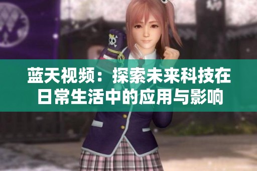 蓝天视频：探索未来科技在日常生活中的应用与影响