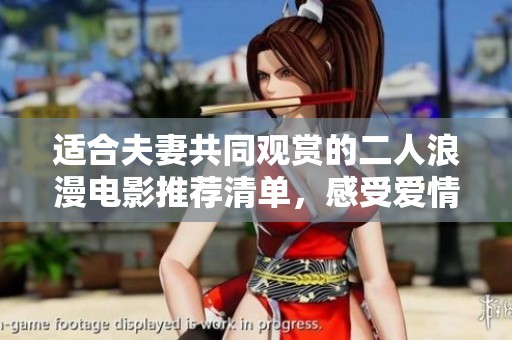 适合夫妻共同观赏的二人浪漫电影推荐清单，感受爱情与温暖