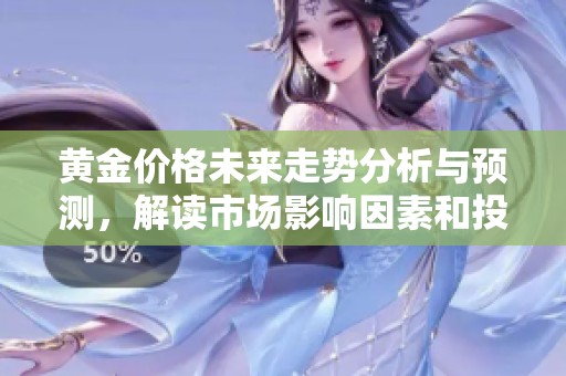 黄金价格未来走势分析与预测，解读市场影响因素和投资建议