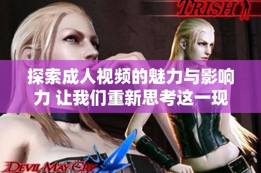 探索成人视频的魅力与影响力 让我们重新思考这一现象