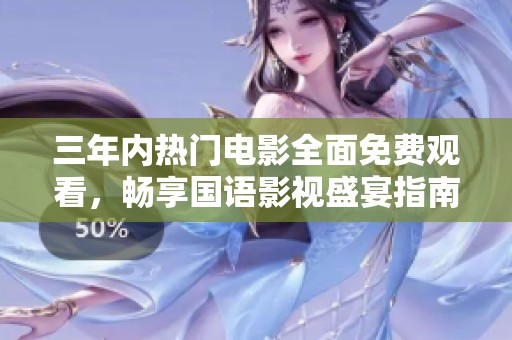 三年内热门电影全面免费观看，畅享国语影视盛宴指南