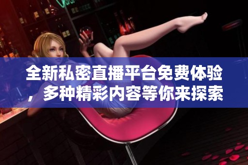全新私密直播平台免费体验，多种精彩内容等你来探索