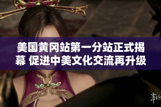 美国黄冈站第一分站正式揭幕 促进中美文化交流再升级