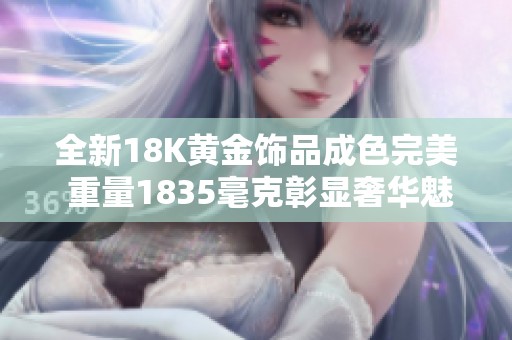 全新18K黄金饰品成色完美 重量1835毫克彰显奢华魅力