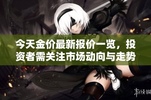 今天金价最新报价一览，投资者需关注市场动向与走势分析