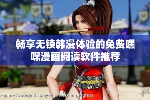 畅享无锁韩漫体验的免费嘿嘿漫画阅读软件推荐