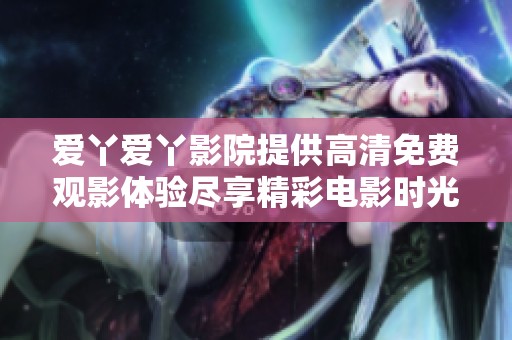 爱丫爱丫影院提供高清免费观影体验尽享精彩电影时光