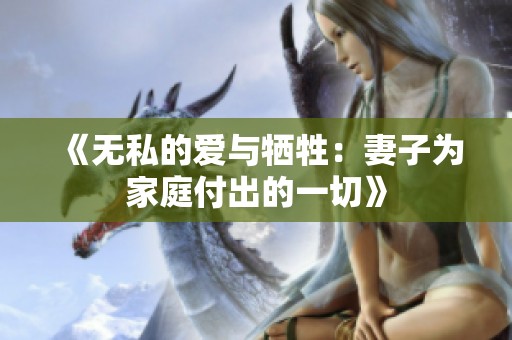 《无私的爱与牺牲：妻子为家庭付出的一切》