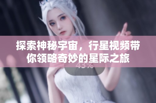 探索神秘宇宙，行星视频带你领略奇妙的星际之旅