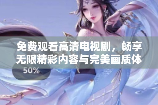 免费观看高清电视剧，畅享无限精彩内容与完美画质体验