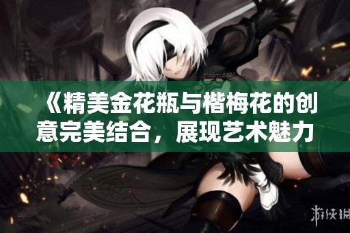 《精美金花瓶与楷梅花的创意完美结合，展现艺术魅力》