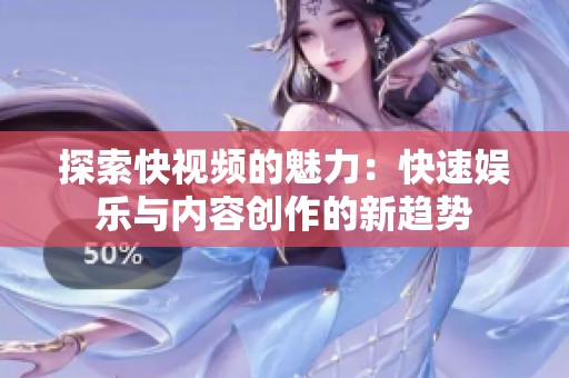 探索快视频的魅力：快速娱乐与内容创作的新趋势