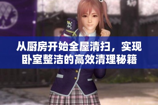 从厨房开始全屋清扫，实现卧室整洁的高效清理秘籍