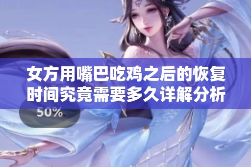 女方用嘴巴吃鸡之后的恢复时间究竟需要多久详解分析