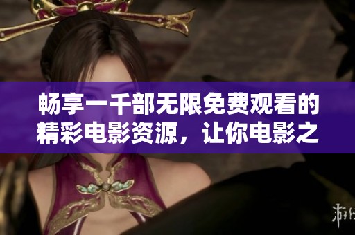 畅享一千部无限免费观看的精彩电影资源，让你电影之旅随心所欲