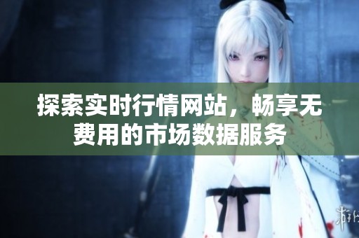 探索实时行情网站，畅享无费用的市场数据服务
