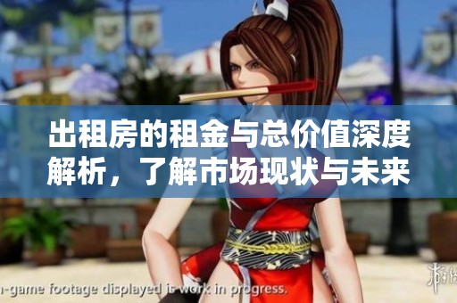 出租房的租金与总价值深度解析，了解市场现状与未来趋势