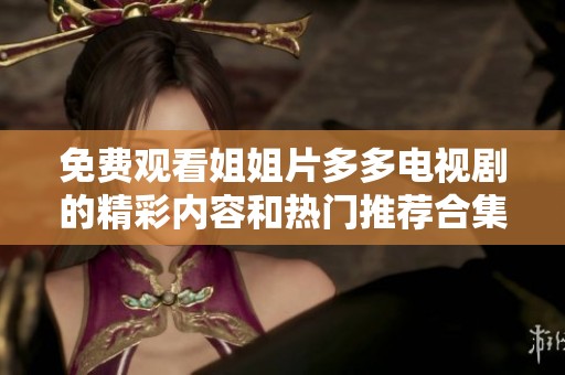 免费观看姐姐片多多电视剧的精彩内容和热门推荐合集