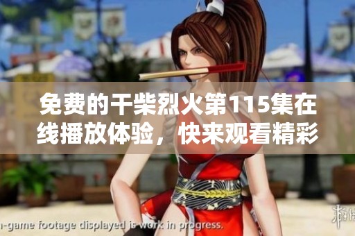 免费的干柴烈火第115集在线播放体验，快来观看精彩剧情吧
