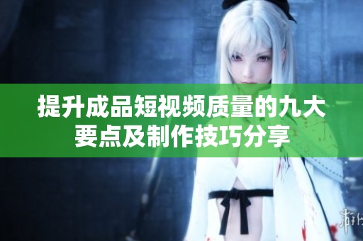 提升成品短视频质量的九大要点及制作技巧分享