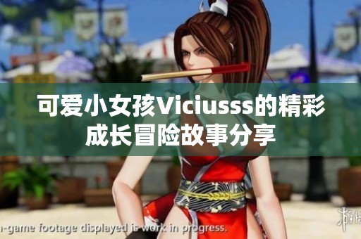 可爱小女孩Viciusss的精彩成长冒险故事分享