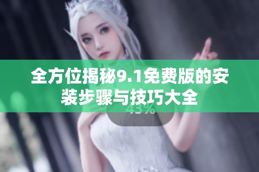 全方位揭秘9.1免费版的安装步骤与技巧大全