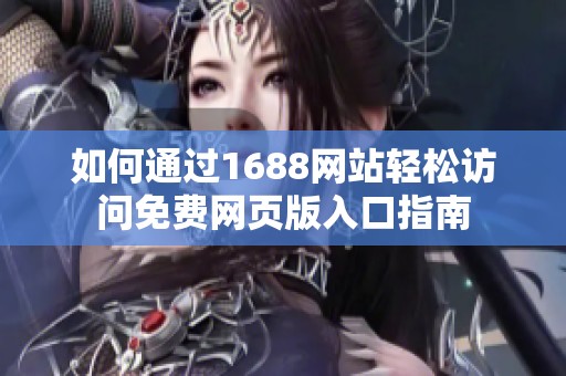 如何通过1688网站轻松访问免费网页版入口指南