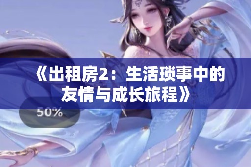 《出租房2：生活琐事中的友情与成长旅程》