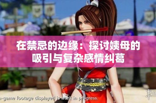 在禁忌的边缘：探讨姨母的吸引与复杂感情纠葛