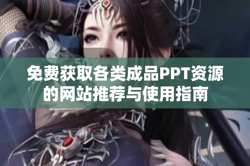 免费获取各类成品PPT资源的网站推荐与使用指南