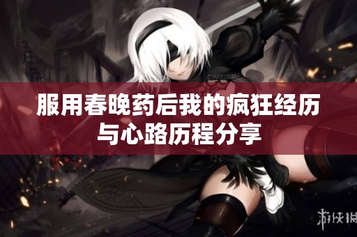 服用春晚药后我的疯狂经历与心路历程分享