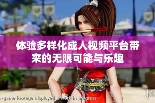 体验多样化成人视频平台带来的无限可能与乐趣