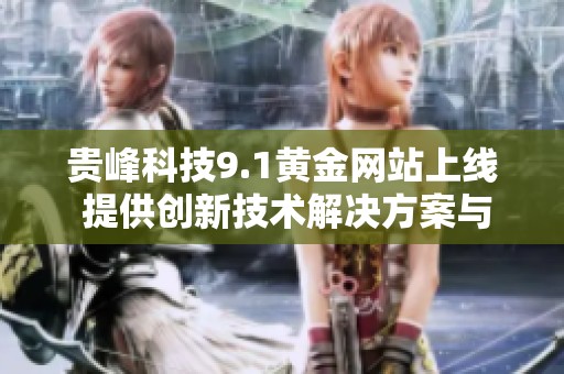 贵峰科技9.1黄金网站上线 提供创新技术解决方案与服务