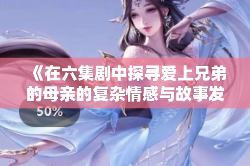 《在六集剧中探寻爱上兄弟的母亲的复杂情感与故事发展》