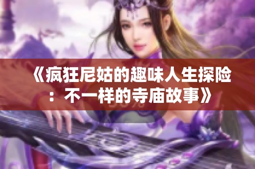 《疯狂尼姑的趣味人生探险：不一样的寺庙故事》