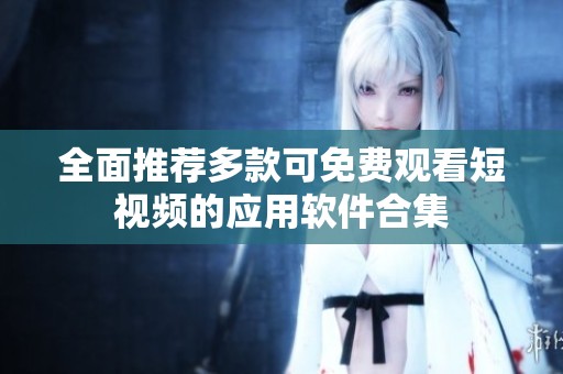 全面推荐多款可免费观看短视频的应用软件合集