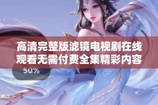 高清完整版滤镜电视剧在线观看无需付费全集精彩内容尽在这里