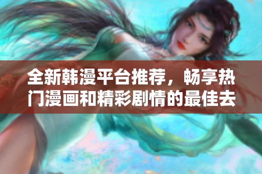 全新韩漫平台推荐，畅享热门漫画和精彩剧情的最佳去处
