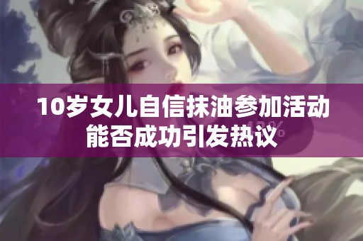 10岁女儿自信抹油参加活动能否成功引发热议
