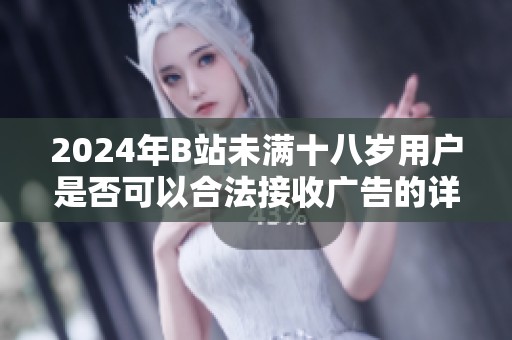 2024年B站未满十八岁用户是否可以合法接收广告的详细解析